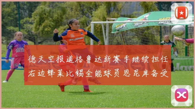 德天空报道格鲁达新赛季继续担任右边锋莱比锡全能球员恩昆库备受期待